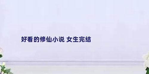 好看的修仙小说 女生完结